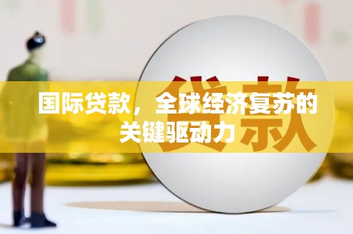拉孜国际贷款，全球经济复苏的关键驱动力