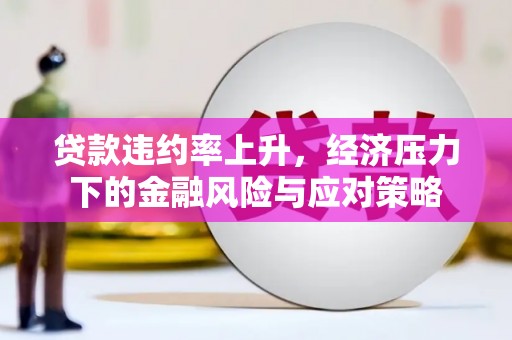 拉孜贷款违约率上升，经济压力下的金融风险与应对策略