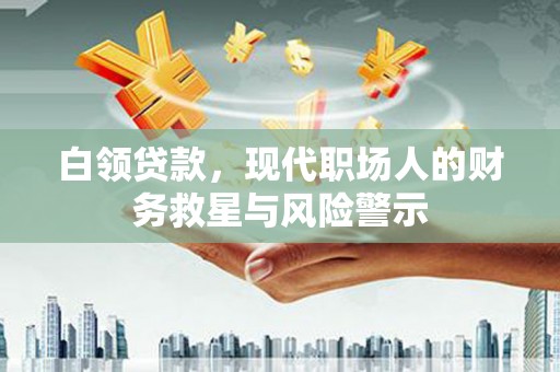 拉孜白领贷款，现代职场人的财务救星与风险警示