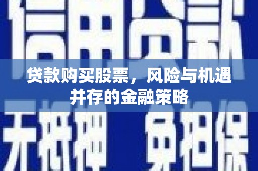 拉孜贷款购买股票，风险与机遇并存的金融策略