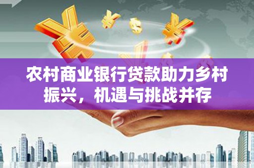 拉孜农村商业银行贷款助力乡村振兴，机遇与挑战并存