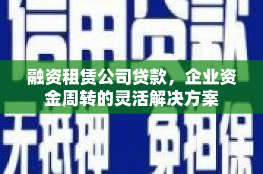 拉孜融资租赁公司贷款，企业资金周转的灵活解决方案