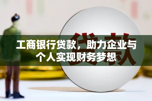 拉孜工商银行贷款，助力企业与个人实现财务梦想