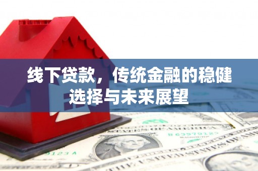 拉孜线下贷款，传统金融的稳健选择与未来展望