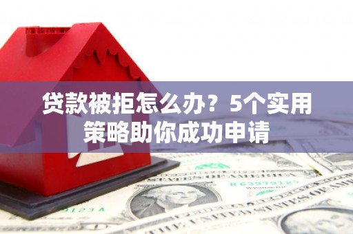 拉孜贷款被拒怎么办？5个实用策略助你成功申请