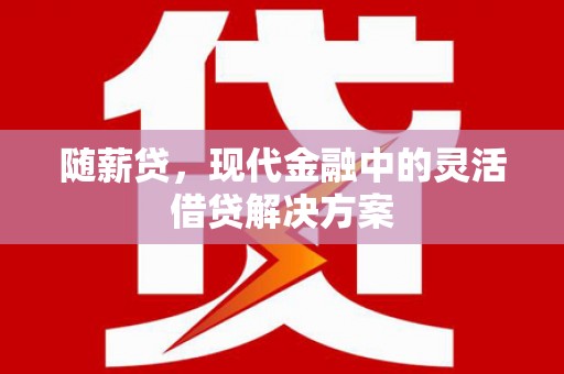 拉孜随薪贷，现代金融中的灵活借贷解决方案