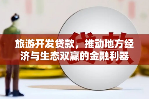 拉孜旅游开发贷款，推动地方经济与生态双赢的金融利器