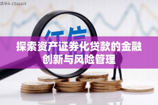 拉孜探索资产证券化贷款的金融创新与风险管理