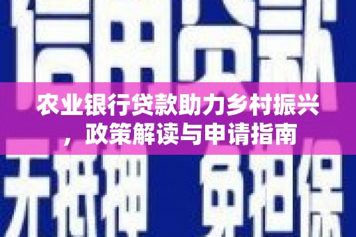 拉孜农业银行贷款助力乡村振兴，政策解读与申请指南
