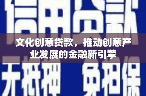 拉孜文化创意贷款，推动创意产业发展的金融新引擎