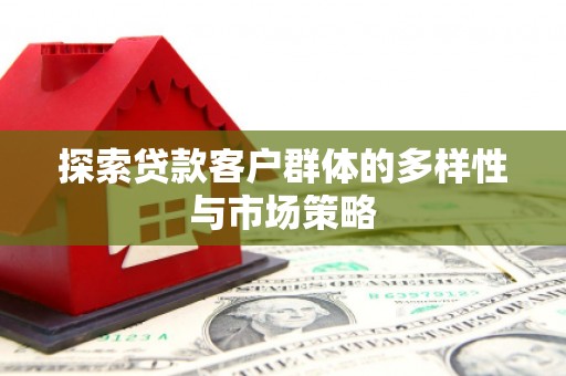 拉孜探索贷款客户群体的多样性与市场策略