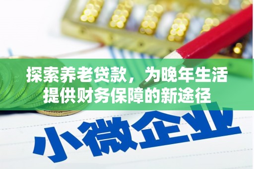 拉孜探索养老贷款，为晚年生活提供财务保障的新途径