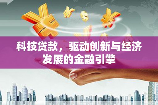 拉孜科技贷款，驱动创新与经济发展的金融引擎