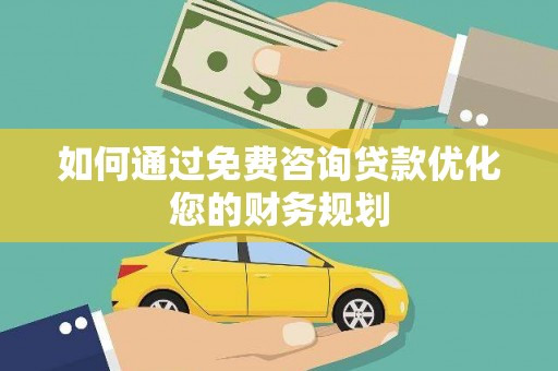 拉孜如何通过免费咨询贷款优化您的财务规划