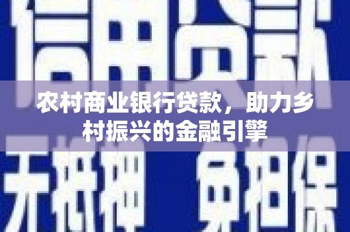 拉孜农村商业银行贷款，助力乡村振兴的金融引擎