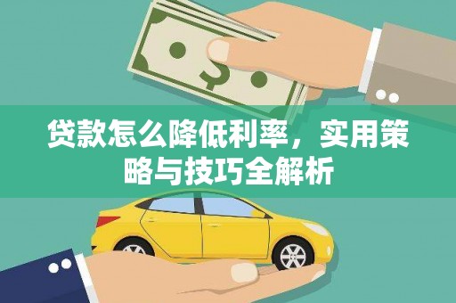 拉孜贷款怎么降低利率，实用策略与技巧全解析