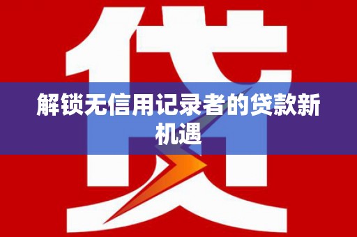 拉孜解锁无信用记录者的贷款新机遇