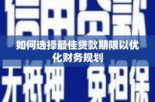 拉孜如何选择最佳贷款期限以优化财务规划