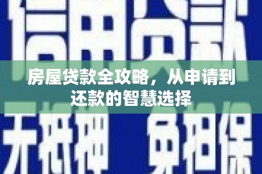 拉孜房屋贷款全攻略，从申请到还款的智慧选择