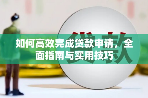 拉孜如何高效完成贷款申请，全面指南与实用技巧