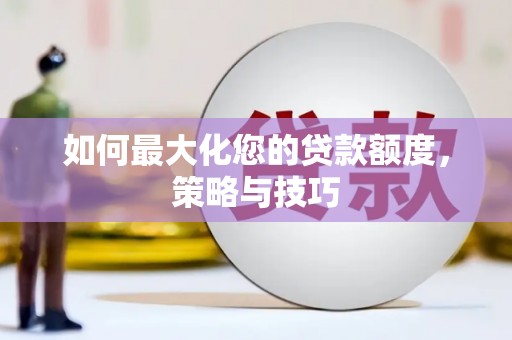 拉孜如何最大化您的贷款额度，策略与技巧