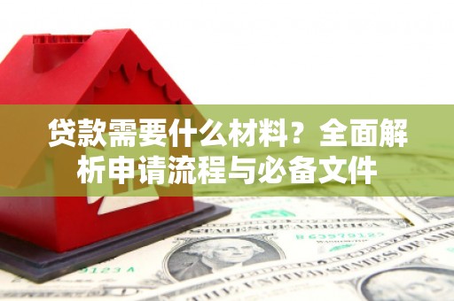 拉孜贷款需要什么材料？全面解析申请流程与必备文件