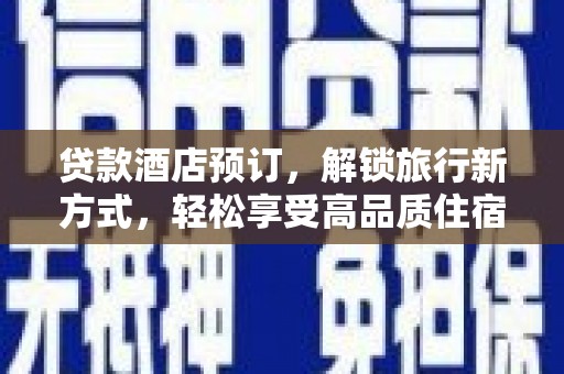 拉孜贷款酒店预订，解锁旅行新方式，轻松享受高品质住宿