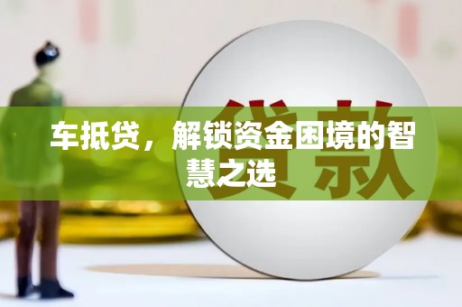 拉孜车抵贷，解锁资金困境的智慧之选