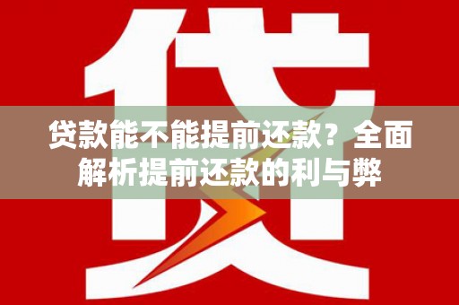 拉孜贷款能不能提前还款？全面解析提前还款的利与弊