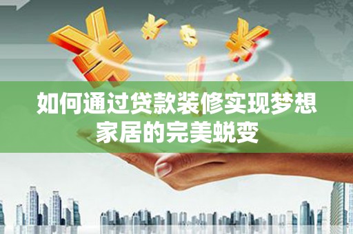 拉孜如何通过贷款装修实现梦想家居的完美蜕变