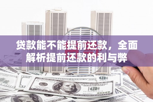 拉孜贷款能不能提前还款，全面解析提前还款的利与弊