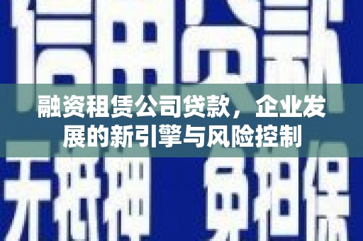 拉孜融资租赁公司贷款，企业发展的新引擎与风险控制