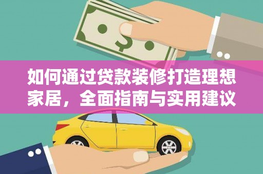 拉孜如何通过贷款装修打造理想家居，全面指南与实用建议