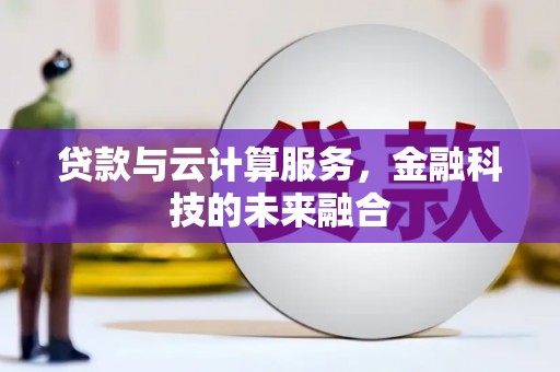 拉孜贷款与云计算服务，金融科技的未来融合