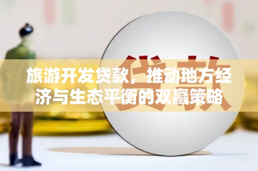 拉孜旅游开发贷款，推动地方经济与生态平衡的双赢策略