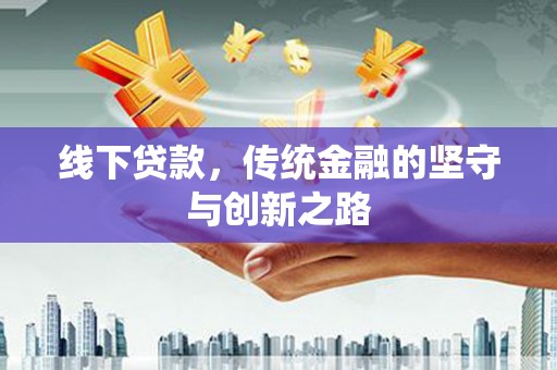 拉孜线下贷款，传统金融的坚守与创新之路