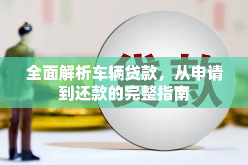 拉孜全面解析车辆贷款，从申请到还款的完整指南