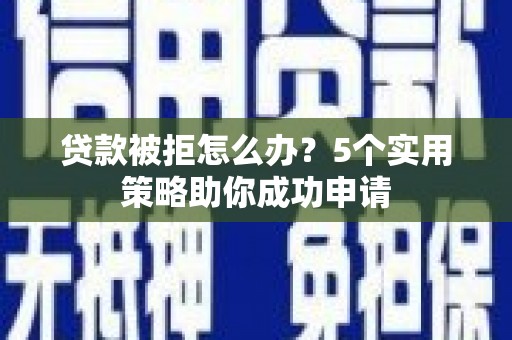 拉孜贷款被拒怎么办？5个实用策略助你成功申请