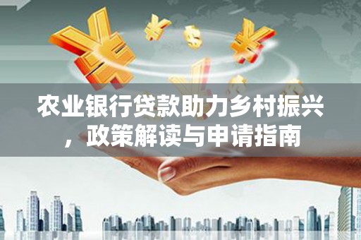 拉孜农业银行贷款助力乡村振兴，政策解读与申请指南