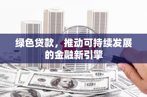 拉孜绿色贷款，推动可持续发展的金融新引擎