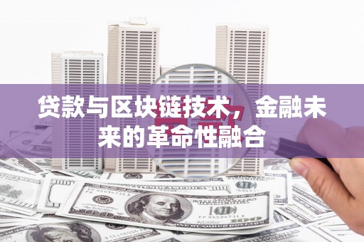 拉孜贷款与区块链技术，金融未来的革命性融合