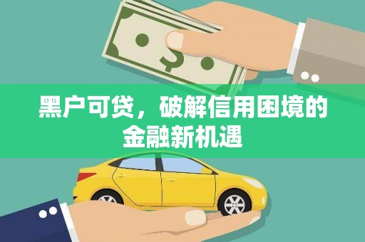 拉孜黑户可贷，破解信用困境的金融新机遇