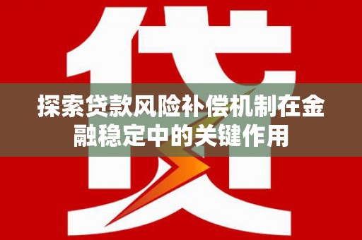 拉孜探索贷款风险补偿机制在金融稳定中的关键作用
