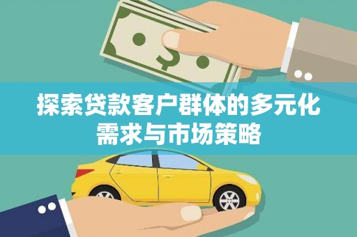 拉孜探索贷款客户群体的多元化需求与市场策略