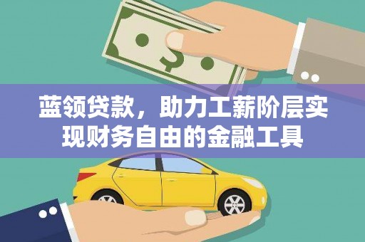 拉孜蓝领贷款，助力工薪阶层实现财务自由的金融工具