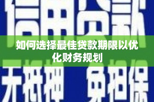 拉孜如何选择最佳贷款期限以优化财务规划