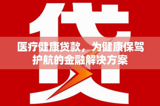 拉孜医疗健康贷款，为健康保驾护航的金融解决方案