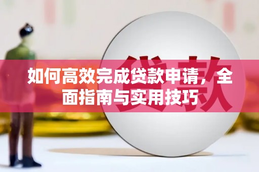 拉孜如何高效完成贷款申请，全面指南与实用技巧