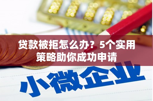 拉孜贷款被拒怎么办？5个实用策略助你成功申请