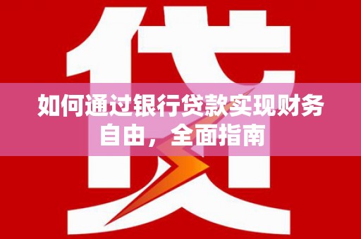 拉孜如何通过银行贷款实现财务自由，全面指南